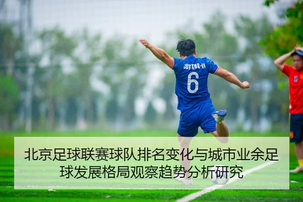 bei-jing-zu-qiu-lian-sai-qiu-dui-pai-ming-bian-hua-yu-cheng-shi-ye-yu-zu-qiu-fa-zhan-ge-ju-guan-cha-qu-shi-fen-xi-yan-2-754.jpg