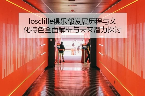 losclille俱乐部发展历程与文化特色全面解析与未来潜力探讨