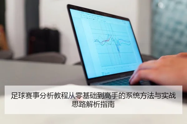 足球赛事分析教程从零基础到高手的系统方法与实战思路解析指南