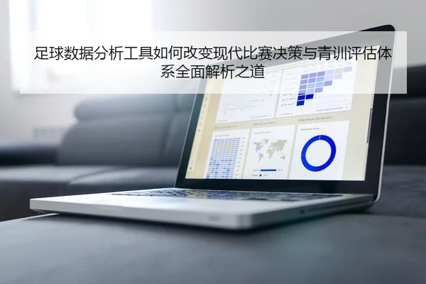 足球数据分析工具如何改变现代比赛决策与青训评估体系全面解析之道