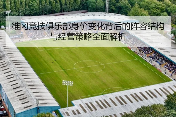 维冈竞技俱乐部身价变化背后的阵容结构与经营策略全面解析