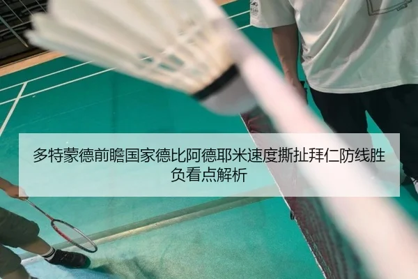 多特蒙德前瞻国家德比阿德耶米速度撕扯拜仁防线胜负看点解析