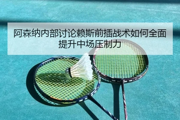 a-sen-na-nei-bu-tao-lun-lai-si-qian-cha-zhan-shu-ru-he-quan-mian-ti-sheng-zhong-chang-ya-zhi-li-2-656.jpg
