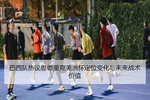 巴西队热议恩德里克美洲杯定位变化与未来战术价值 - 新闻资讯相关报道缩略图